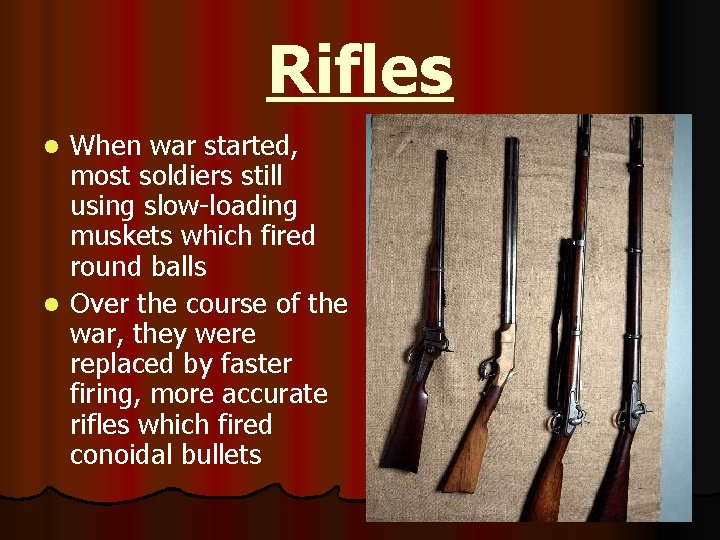 Rifles When war started, most soldiers still using slow-loading muskets which fired round balls