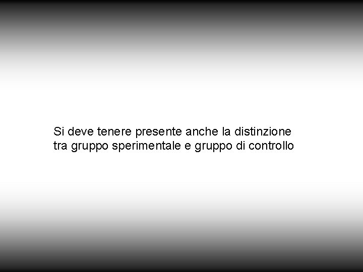 Si deve tenere presente anche la distinzione tra gruppo sperimentale e gruppo di controllo