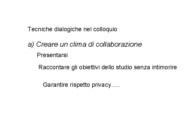 Tecniche dialogiche nel colloquio a) Creare un clima di collaborazione Presentarsi Raccontare gli obiettivi