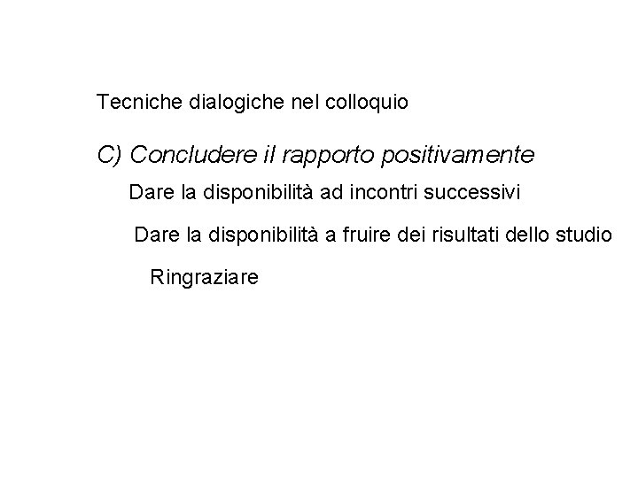 Tecniche dialogiche nel colloquio C) Concludere il rapporto positivamente Dare la disponibilità ad incontri