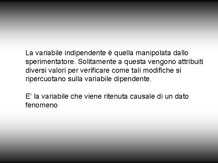 La variabile indipendente è quella manipolata dallo sperimentatore. Solitamente a questa vengono attribuiti diversi