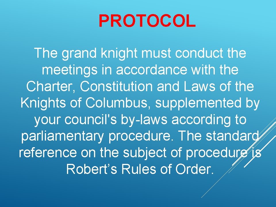 PROTOCOL The grand knight must conduct the meetings in accordance with the Charter, Constitution