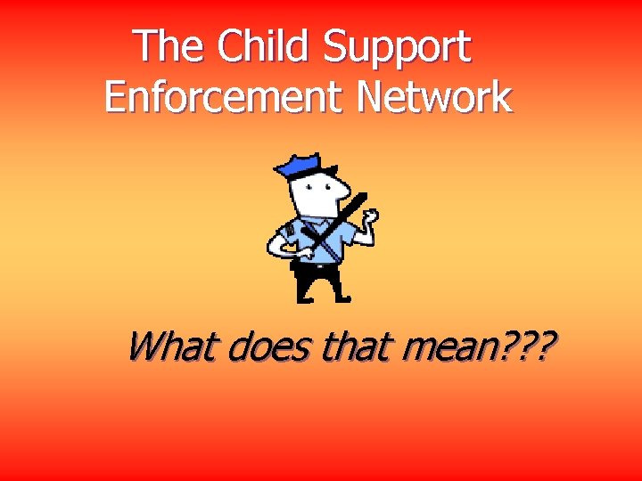 The Child Support Enforcement Network What does that mean? ? ? 