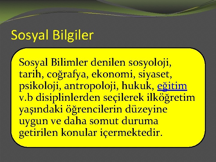 Sosyal Bilgiler Sosyal Bilimler denilen sosyoloji, tarih, coğrafya, ekonomi, siyaset, psikoloji, antropoloji, hukuk, eğitim