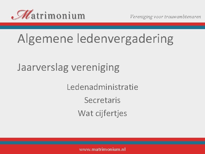Vereniging voor trouwambtenaren Algemene ledenvergadering Jaarverslag vereniging Ledenadministratie Secretaris Wat cijfertjes www. matrimonium. nl