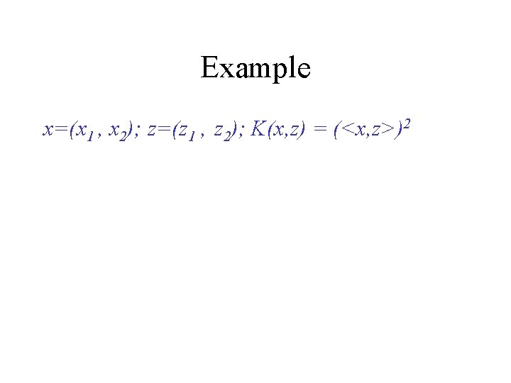 Example x=(x 1 , x 2); z=(z 1 , z 2); K(x, z) =