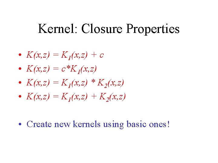 Kernel: Closure Properties • • K(x, z) = K 1(x, z) + c K(x,