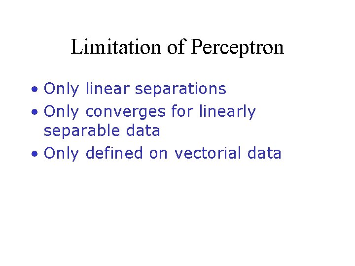 Limitation of Perceptron • Only linear separations • Only converges for linearly separable data