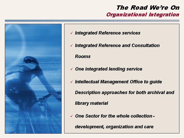 The Road We’re On Organizational Integration ü Integrated Reference services ü Integrated Reference and