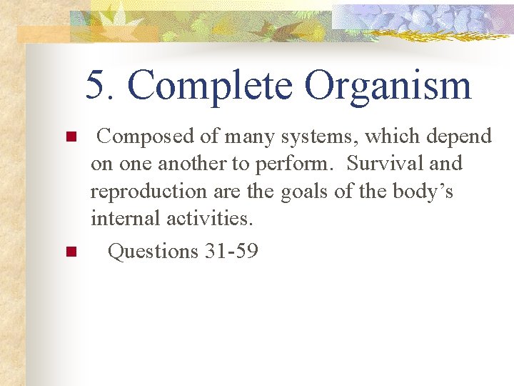 5. Complete Organism n n Composed of many systems, which depend on one another
