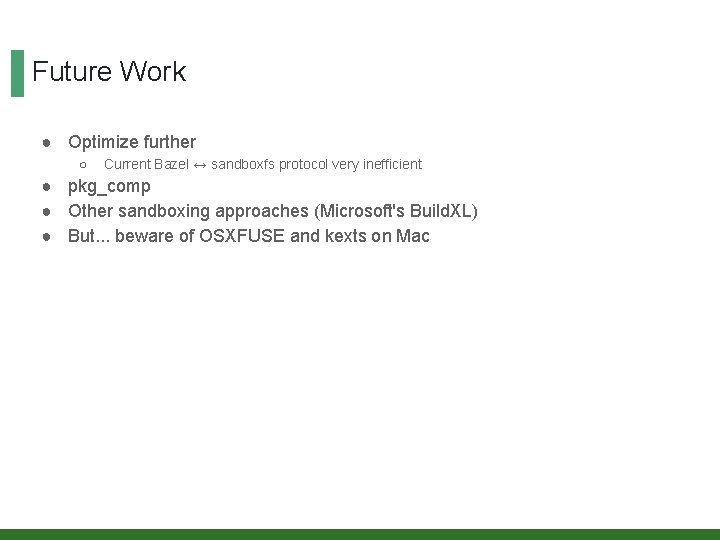 Future Work ● Optimize further ○ Current Bazel ↔ sandboxfs protocol very inefficient ●