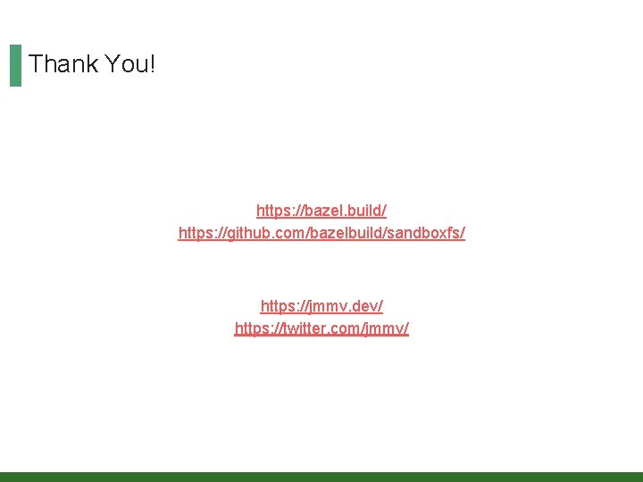 Thank You! https: //bazel. build/ https: //github. com/bazelbuild/sandboxfs/ https: //jmmv. dev/ https: //twitter. com/jmmv/