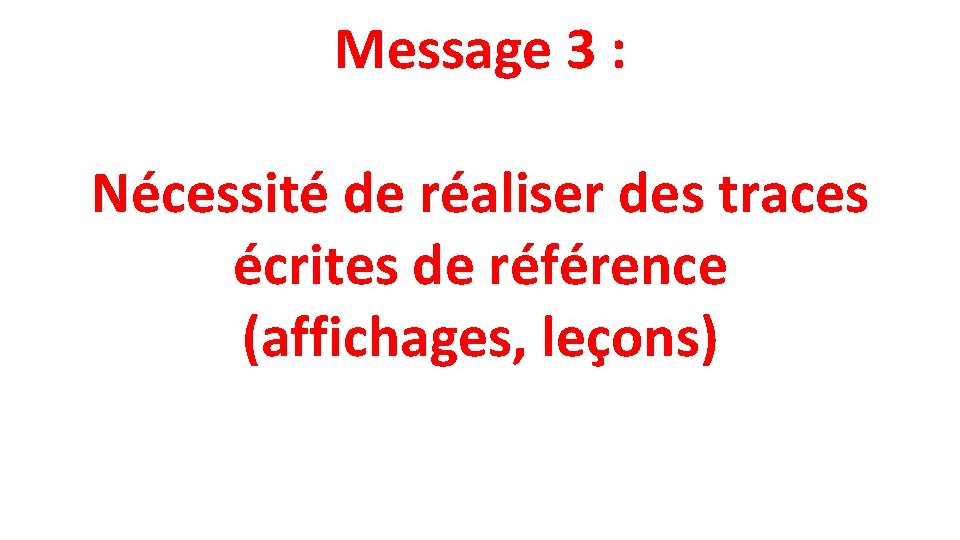 Message 3 : Nécessité de réaliser des traces écrites de référence (affichages, leçons) 