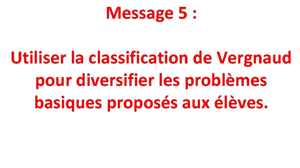 Message 5 : Utiliser la classification de Vergnaud pour diversifier les problèmes basiques proposés