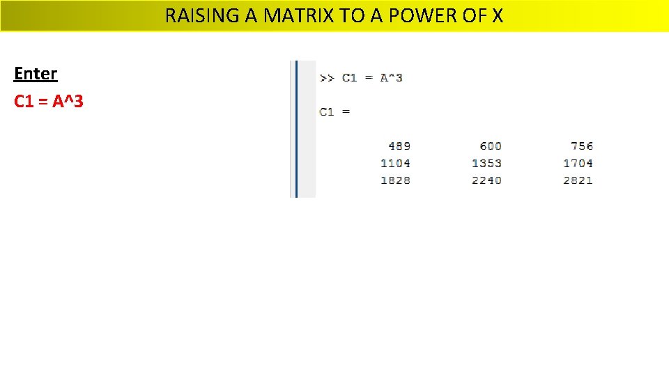 RAISING A MATRIX TO A POWER OF X Enter C 1 = A^3 