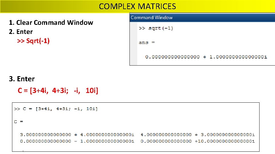 COMPLEX MATRICES 1. Clear Command Window 2. Enter >> Sqrt(-1) 3. Enter C =
