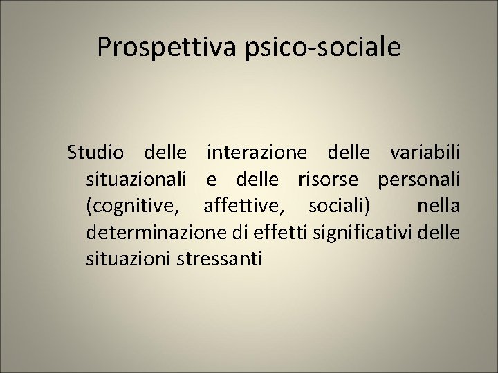 Prospettiva psico-sociale Studio delle interazione delle variabili situazionali e delle risorse personali (cognitive, affettive,