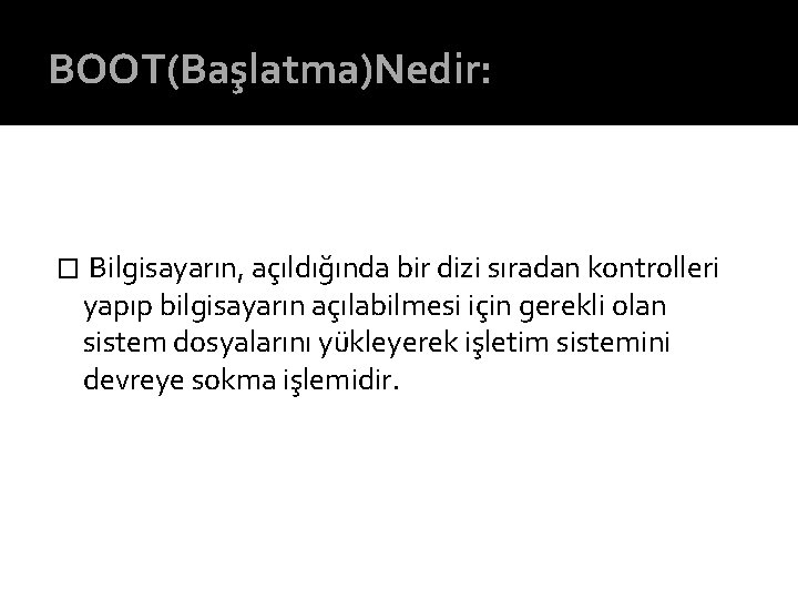 BOOT(Başlatma)Nedir: � Bilgisayarın, açıldığında bir dizi sıradan kontrolleri yapıp bilgisayarın açılabilmesi için gerekli olan