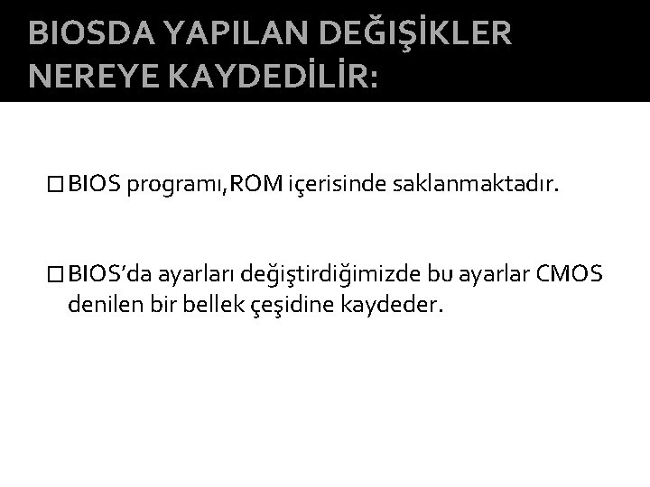 BIOSDA YAPILAN DEĞIŞİKLER NEREYE KAYDEDİLİR: � BIOS programı, ROM içerisinde saklanmaktadır. � BIOS’da ayarları