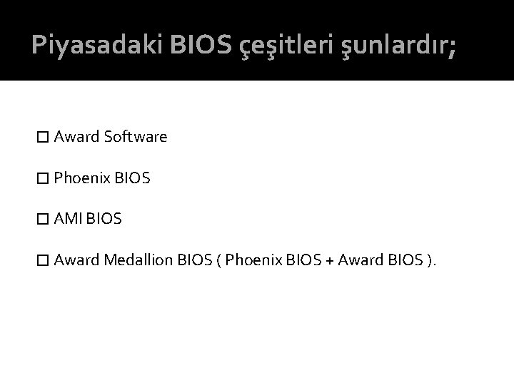 Piyasadaki BIOS çeşitleri şunlardır; � Award Software � Phoenix BIOS � AMI BIOS �