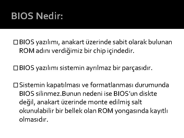 BIOS Nedir: � BIOS yazılımı, anakart üzerinde sabit olarak bulunan ROM adını verdiğimiz bir