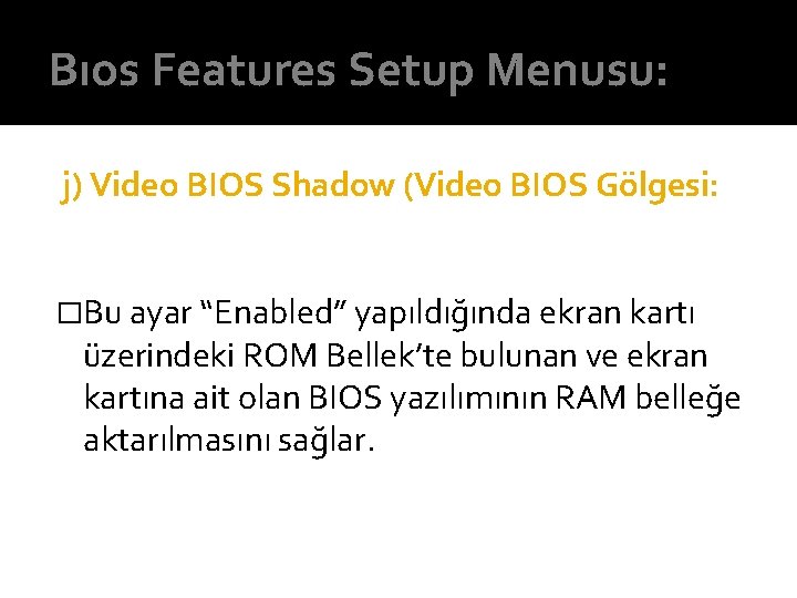 Bıos Features Setup Menusu: j) Video BIOS Shadow (Video BIOS Gölgesi: �Bu ayar “Enabled”