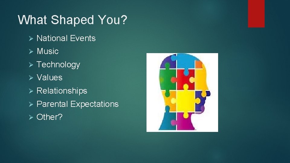 What Shaped You? Ø National Events Ø Music Ø Technology Ø Values Ø Relationships
