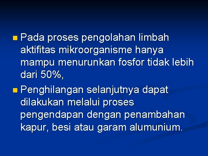 n Pada proses pengolahan limbah aktifitas mikroorganisme hanya mampu menurunkan fosfor tidak lebih dari