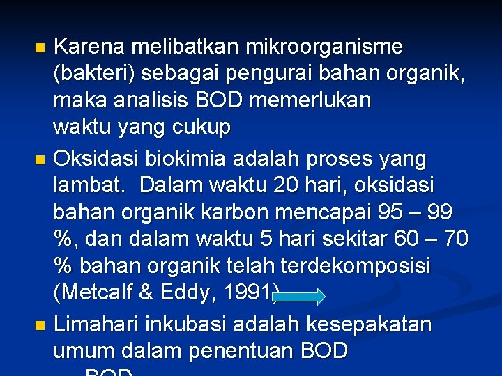 Karena melibatkan mikroorganisme (bakteri) sebagai pengurai bahan organik, maka analisis BOD memerlukan waktu yang