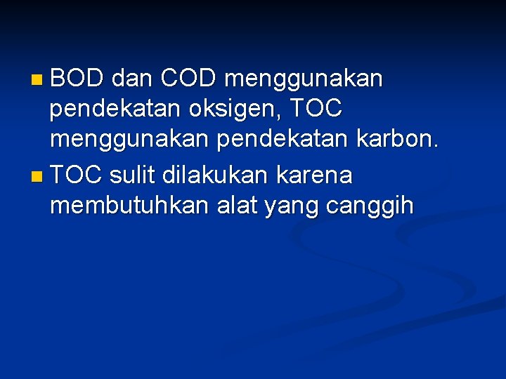 n BOD dan COD menggunakan pendekatan oksigen, TOC menggunakan pendekatan karbon. n TOC sulit