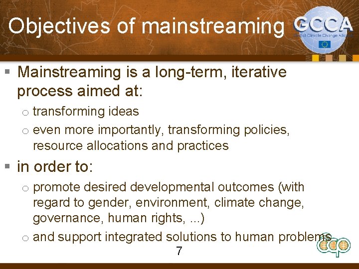 Objectives of mainstreaming § Mainstreaming is a long-term, iterative process aimed at: o transforming