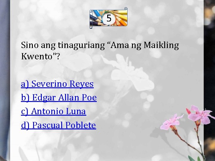 5 Sino ang tinaguriang “Ama ng Maikling Kwento”? a) Severino Reyes b) Edgar Allan