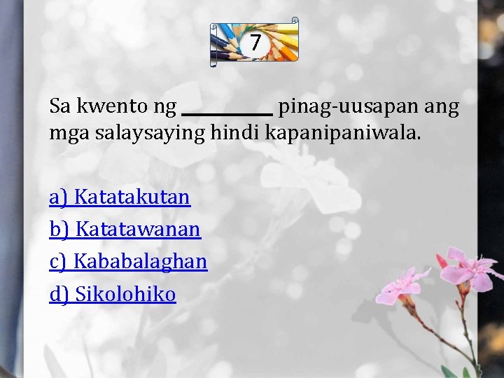 7 Sa kwento ng ______ pinag-uusapan ang mga salaysaying hindi kapaniwala. a) Katatakutan b)