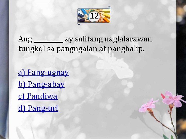 12 Ang _____ ay salitang naglalarawan tungkol sa pangngalan at panghalip. a) Pang-ugnay b)