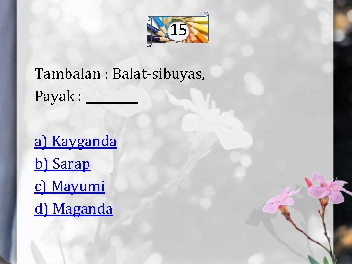 15 Tambalan : Balat-sibuyas, Payak : _____ a) Kayganda b) Sarap c) Mayumi d)