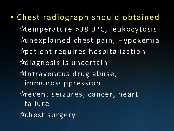  • Chest radiograph should obtained ¶temperature >38. 3ºC, leukocytosis ¶unexplained chest pain, Hypoxemia