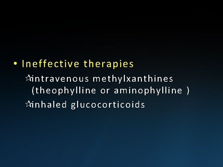  • Ineffective therapies ¶intravenous methylxanthines (theophylline or aminophylline ) ¶inhaled glucocorticoids 