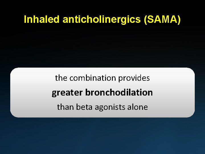 Inhaled anticholinergics (SAMA) the combination provides greater bronchodilation than beta agonists alone 