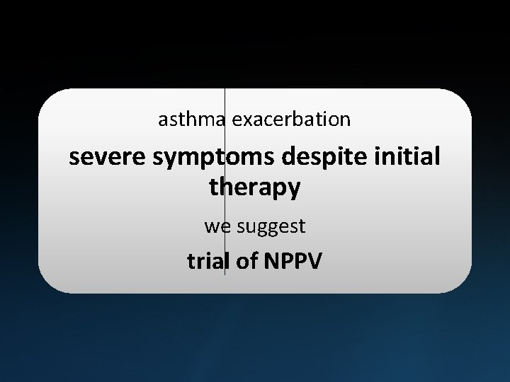 asthma exacerbation severe symptoms despite initial therapy we suggest trial of NPPV 
