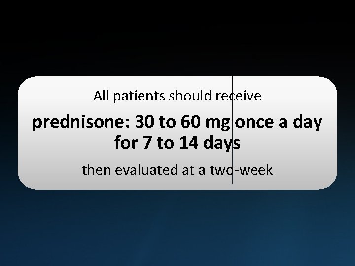 All patients should receive prednisone: 30 to 60 mg once a day for 7
