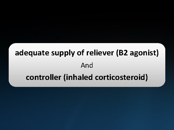 adequate supply of reliever (B 2 agonist) And controller (inhaled corticosteroid) 