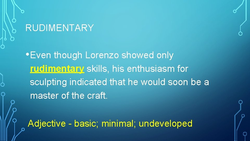 RUDIMENTARY • Even though Lorenzo showed only rudimentary skills, his enthusiasm for sculpting indicated