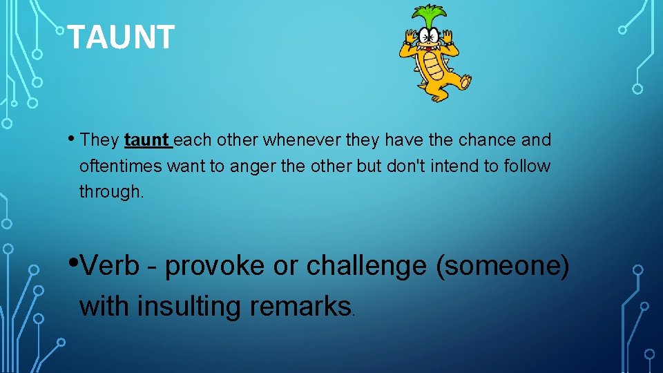 TAUNT • They taunt each other whenever they have the chance and oftentimes want