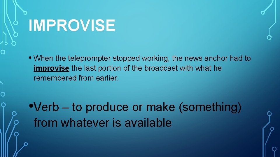 IMPROVISE • When the teleprompter stopped working, the news anchor had to improvise the