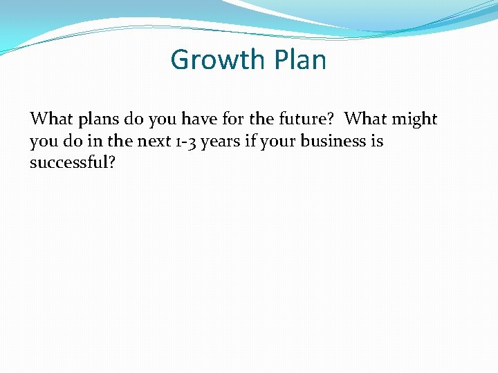 Growth Plan What plans do you have for the future? What might you do