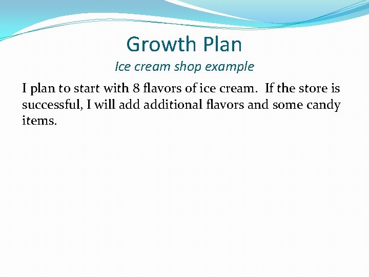 Growth Plan Ice cream shop example I plan to start with 8 flavors of