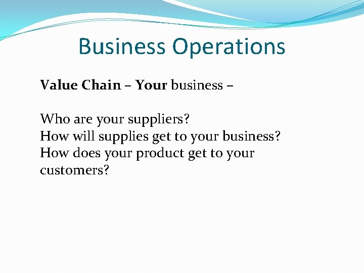 Business Operations Value Chain – Your business – Who are your suppliers? How will