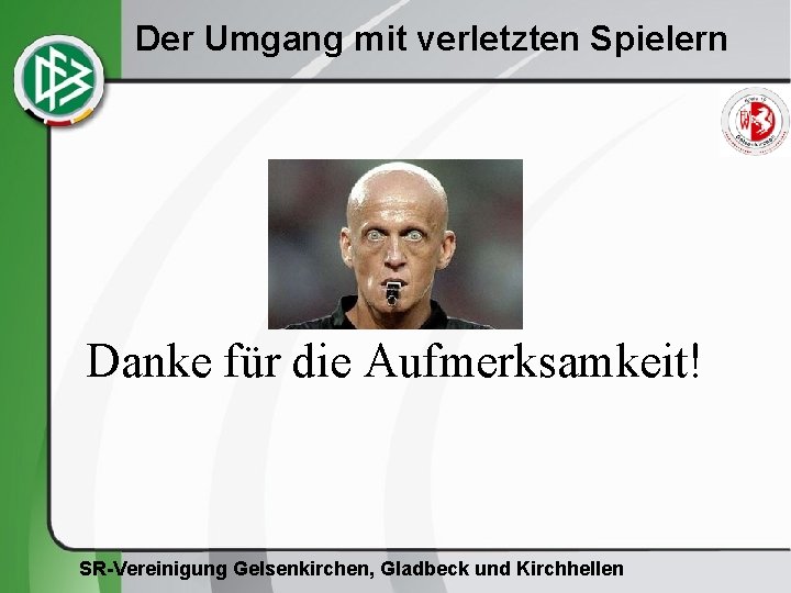 Der Umgang mit verletzten Spielern Danke für die Aufmerksamkeit! SR-Vereinigung Gelsenkirchen, Gladbeck und Kirchhellen