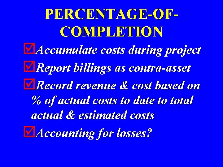 PERCENTAGE-OFCOMPLETION þAccumulate costs during project þReport billings as contra-asset þRecord revenue & cost based