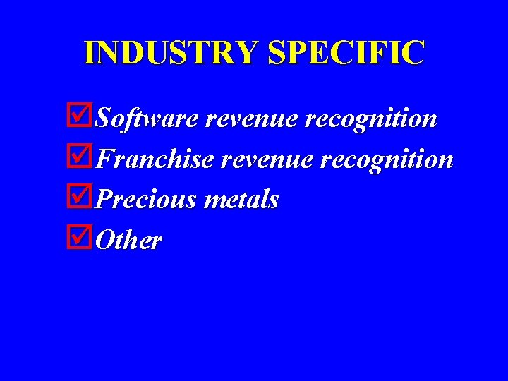 INDUSTRY SPECIFIC þSoftware revenue recognition þFranchise revenue recognition þPrecious metals þOther 